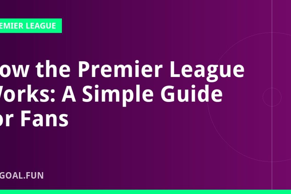 How the Premier League Works: A Simple Guide for Fans