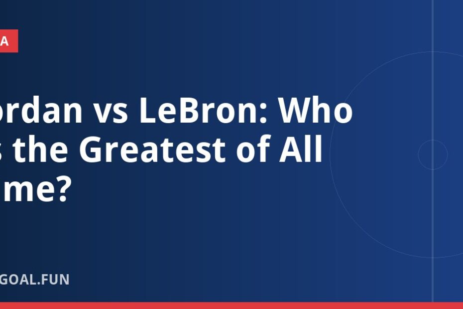 Jordan vs LeBron: Who Is the Greatest of All Time?