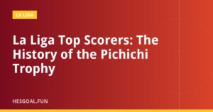 La Liga Top Scorers: The History of the Pichichi Trophy