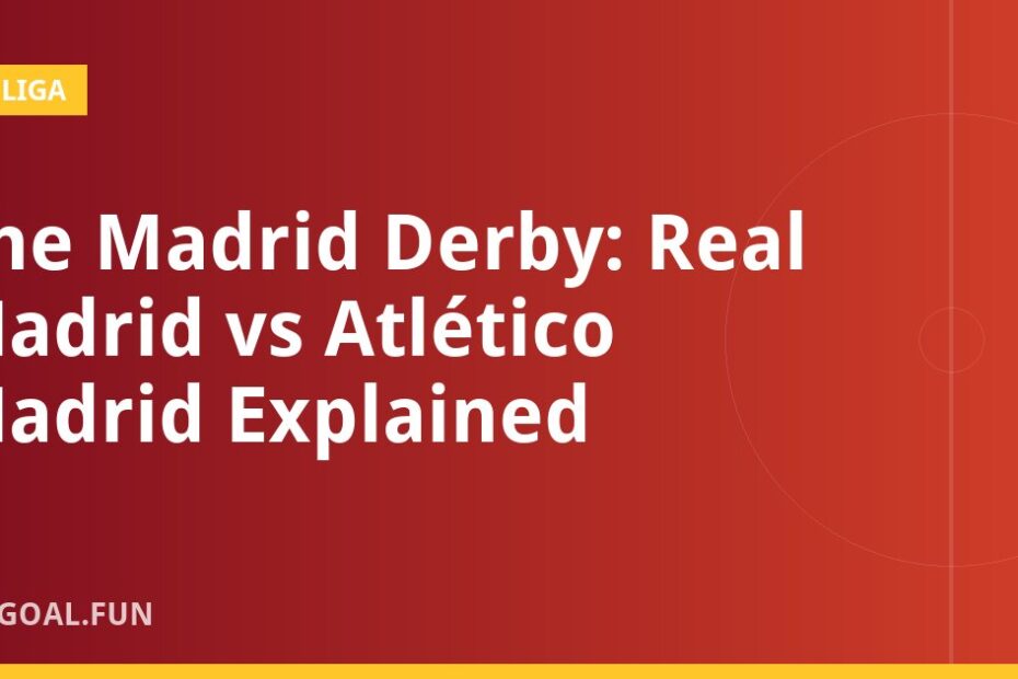 The Madrid Derby: Real Madrid vs Atlético Madrid Explained