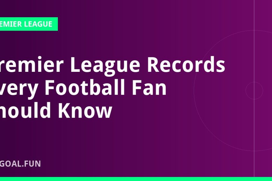Premier League Records Every Football Fan Should Know